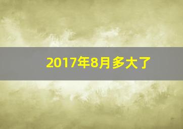 2017年8月多大了