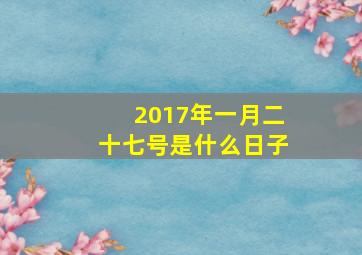 2017年一月二十七号是什么日子