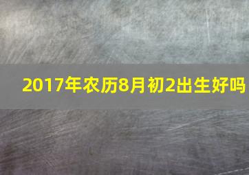 2017年农历8月初2出生好吗