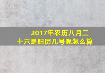 2017年农历八月二十六是阳历几号呢怎么算