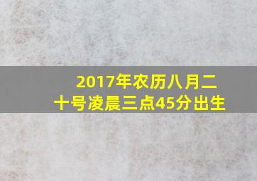 2017年农历八月二十号凌晨三点45分出生