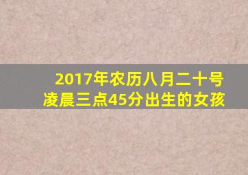 2017年农历八月二十号凌晨三点45分出生的女孩