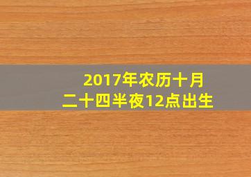 2017年农历十月二十四半夜12点出生