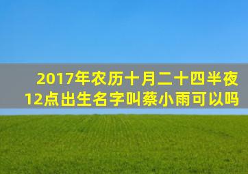 2017年农历十月二十四半夜12点出生名字叫蔡小雨可以吗