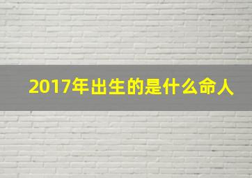 2017年出生的是什么命人