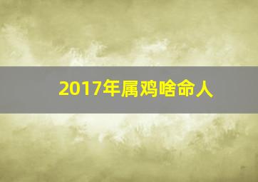 2017年属鸡啥命人