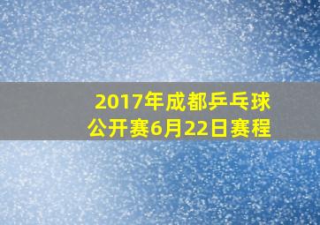 2017年成都乒乓球公开赛6月22日赛程