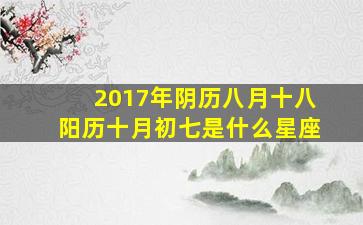 2017年阴历八月十八阳历十月初七是什么星座