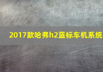 2017款哈弗h2蓝标车机系统