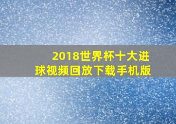 2018世界杯十大进球视频回放下载手机版