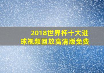 2018世界杯十大进球视频回放高清版免费