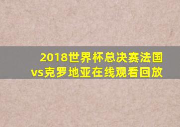 2018世界杯总决赛法国vs克罗地亚在线观看回放