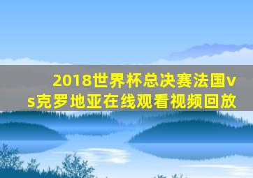 2018世界杯总决赛法国vs克罗地亚在线观看视频回放