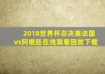 2018世界杯总决赛法国vs阿根廷在线观看回放下载