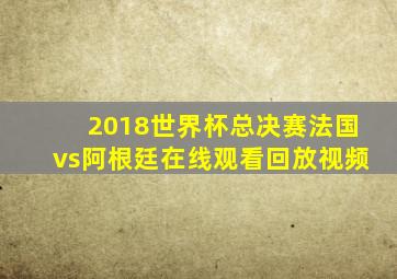 2018世界杯总决赛法国vs阿根廷在线观看回放视频