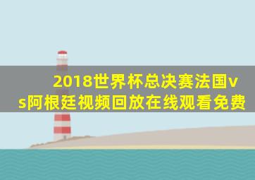 2018世界杯总决赛法国vs阿根廷视频回放在线观看免费