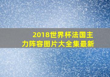 2018世界杯法国主力阵容图片大全集最新