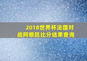 2018世界杯法国对战阿根廷比分结果查询