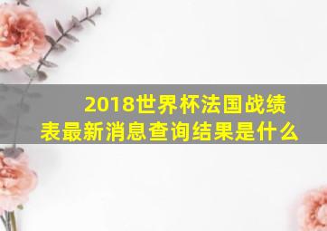 2018世界杯法国战绩表最新消息查询结果是什么