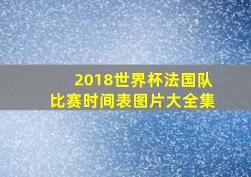 2018世界杯法国队比赛时间表图片大全集