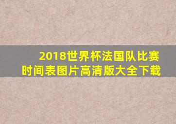 2018世界杯法国队比赛时间表图片高清版大全下载