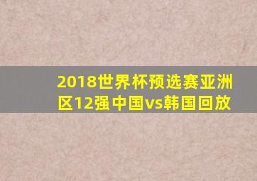 2018世界杯预选赛亚洲区12强中国vs韩国回放