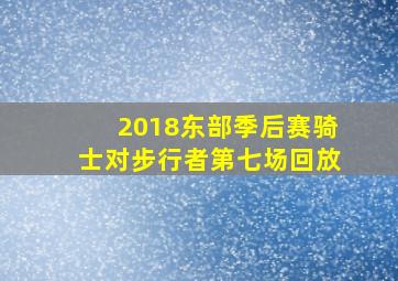 2018东部季后赛骑士对步行者第七场回放