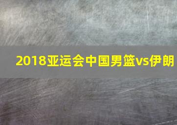 2018亚运会中国男篮vs伊朗