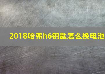 2018哈弗h6钥匙怎么换电池