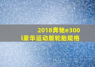 2018奔驰e300l豪华运动版轮胎规格