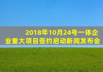 2018年10月24号一体企业重大项目签约启动新闻发布会