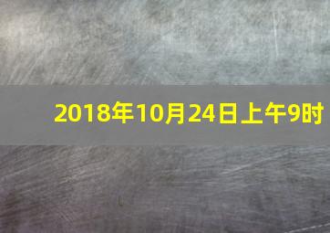 2018年10月24日上午9时