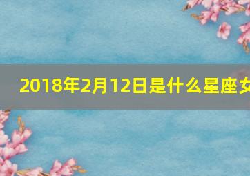 2018年2月12日是什么星座女