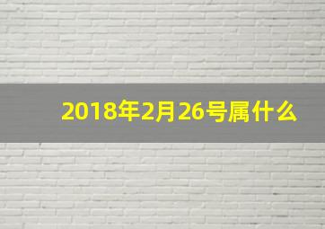 2018年2月26号属什么