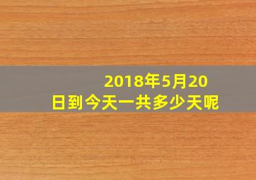 2018年5月20日到今天一共多少天呢