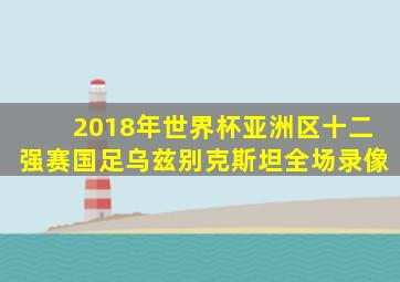 2018年世界杯亚洲区十二强赛国足乌兹别克斯坦全场录像