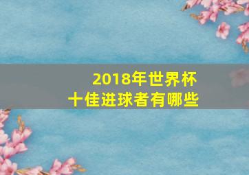 2018年世界杯十佳进球者有哪些