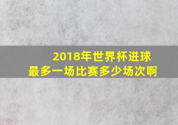 2018年世界杯进球最多一场比赛多少场次啊