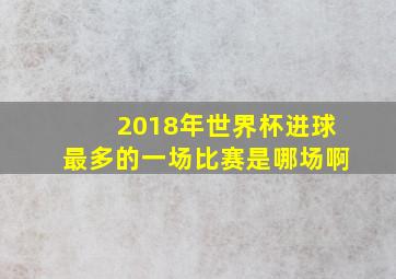 2018年世界杯进球最多的一场比赛是哪场啊