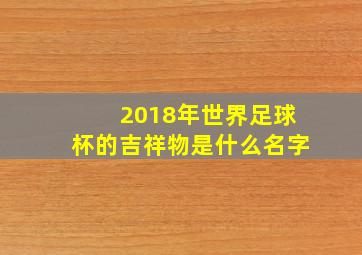 2018年世界足球杯的吉祥物是什么名字