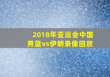 2018年亚运会中国男篮vs伊朗录像回放