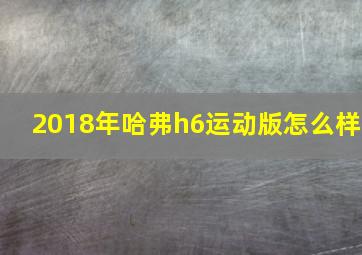 2018年哈弗h6运动版怎么样