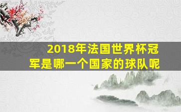 2018年法国世界杯冠军是哪一个国家的球队呢