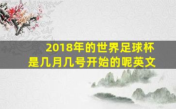 2018年的世界足球杯是几月几号开始的呢英文