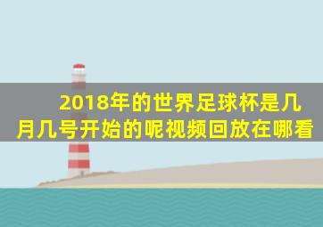 2018年的世界足球杯是几月几号开始的呢视频回放在哪看