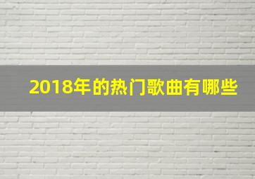 2018年的热门歌曲有哪些