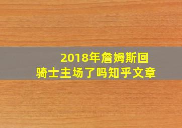 2018年詹姆斯回骑士主场了吗知乎文章