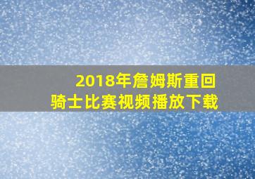 2018年詹姆斯重回骑士比赛视频播放下载