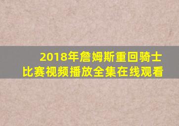 2018年詹姆斯重回骑士比赛视频播放全集在线观看