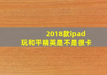 2018款ipad玩和平精英是不是很卡